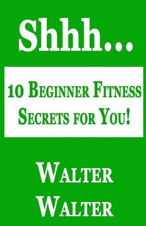 10 Beginner Fitness Secrets for You! de Walter, MR Walter