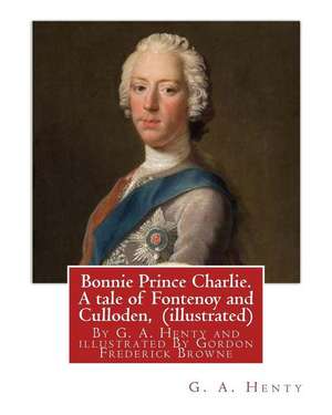 Bonnie Prince Charlie. a Tale of Fontenoy and Culloden, by G. A. Henty (Illustrated) de G. a. Henty