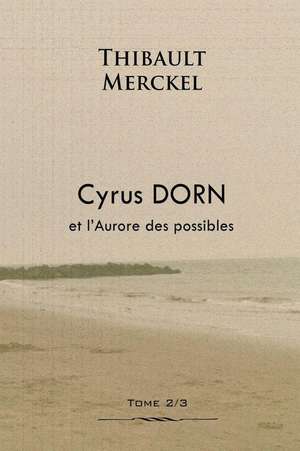 Cyrus Dorn Et L'Aurore Des Possibles de Thibault Merckel