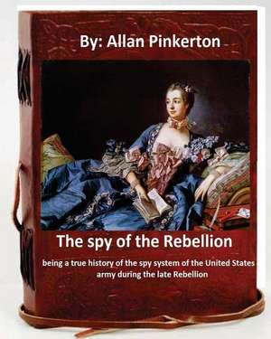 The Spy of the Rebellion; Being a True History of the Spy System of the United States Army During the Late Rebellion.by de Pinkerton, Allan