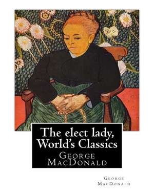 The Elect Lady, by George MacDonald (World's Classics) de George MacDonald