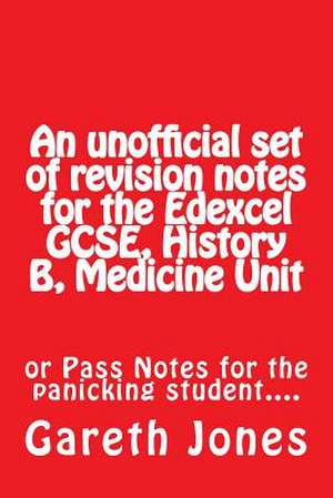 An Unofficial Set of Revision Notes for the Edexcel Gcse, History B, Medicine Unit de MR Gareth Jones