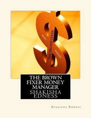 The Brown Fixer Money Manager de Edness, Shakisha S.