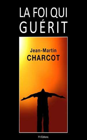 La Foi Qui Guerit de Jean-Martin Charcot