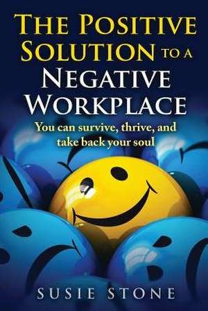 The Positive Solution to a Negative Workplace de Susie Stone