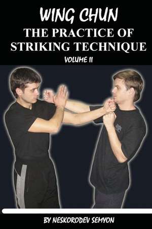 Wing Chun. the Practice of Striking Technique de Semyon Neskorodev