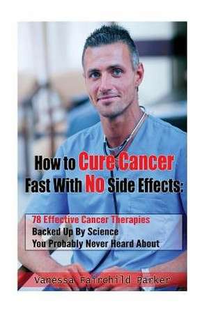 How to Cure Cancer Fast with No Side Effects de Vanessa Fairchild Parker