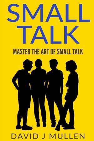 Small Talk;how to Master the Art of Small Talk. de David J. Mullen