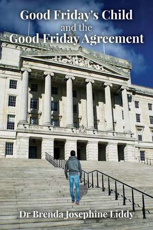 Good Friday's Child and the Good Friday Agreement de Dr Brenda Josephine Liddy