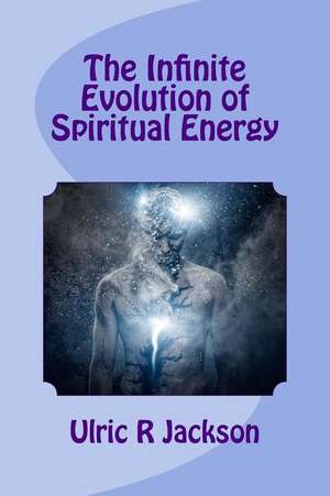 The Infinite Evolution of Spiritual Energy de Jackson, Ulric R.