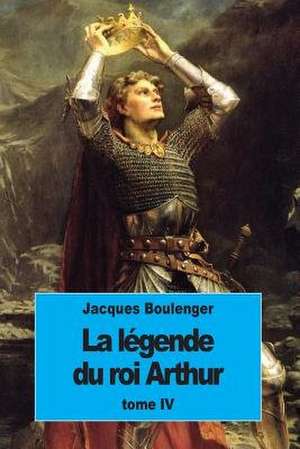 La Legende Du Roi Arthur de Jacques Boulenger