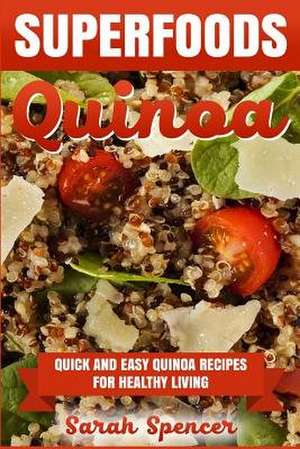 Superfoods Quinoa - Quick and Easy Quinoa Recipes for Healthy Living de Sarah Spencer