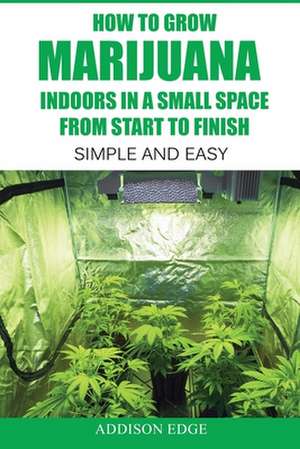 How to Grow Marijuana Indoors in a Small Space from Start to Finish de Addison Edge