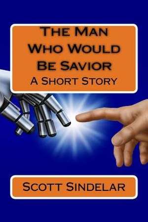 The Man Who Would Be Savior de Scott Sindelar Phd