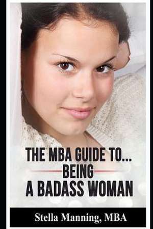 The MBA Guide To... Being a Badass Woman de Stella Manning Mba