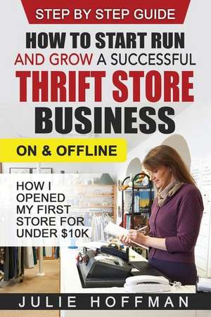 How to Start Run and Grow a Successful Thrift Store Business on and Offline de Julie Hoffman