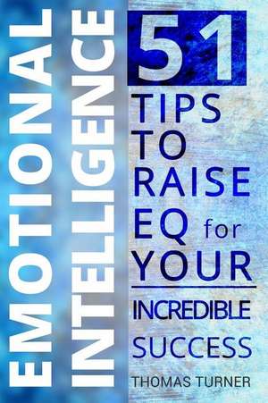 Emotional Intelligence - 51 Tips to Raise Eq for Your Incredible Success. How to de Thomas Turner