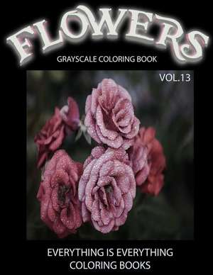 Flowers, the Grayscale Coloring Book Vol.13 de Everything Is Everything Books