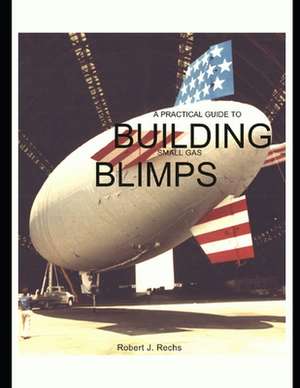 A Practical Guide to Building Small Gas Blimps de Robert J. Rechs