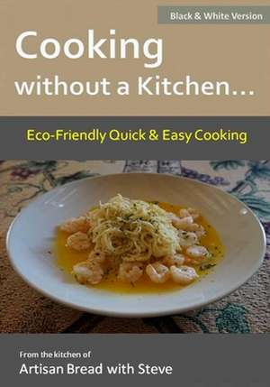 Cooking Without a Kitchen.. Eco-Friendly Quick & Easy Cooking (B&w) de Steve Gamelin