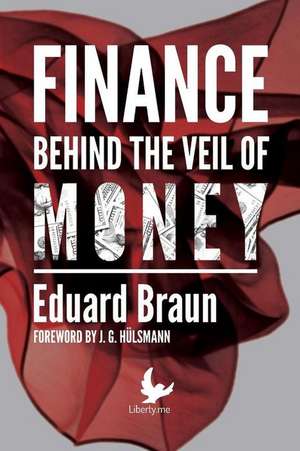 Finance Behind the Veil of Money de Braun, Dr Eduard