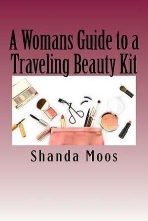 A Womans Guide to a Traveling Beauty Kit de Shanda Moos