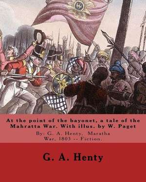 At the Point of the Bayonet, a Tale of the Mahratta War. with Illus. by W. Paget de G. a. Henty