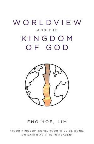 Worldview and the Kingdom of God de Eng Hoe Lim