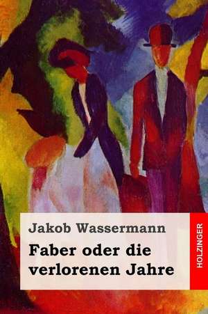 Faber Oder Die Verlorenen Jahre de Jakob Wassermann