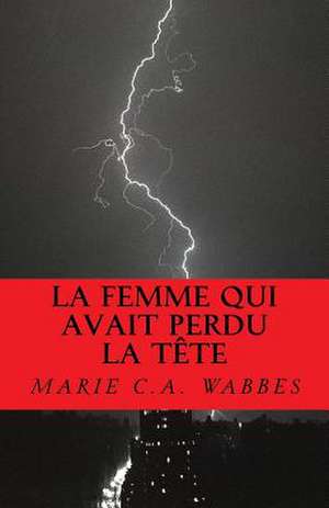 La Femme Qui Avait Perdu La Tete de Marie C. a. Wabbes