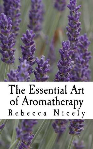 The Essential Art of Aromatherapy de Nicely, Rebecca