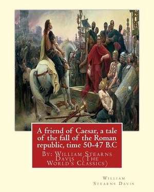 A Friend of Caesar, a Tale of the Fall of the Roman Republic, Time 50-47 B.C de William Stearns Davis