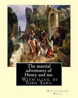 The Martial Adventures of Henry and Me. with Illus. by Tony Sarg. de William Allen White