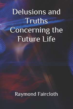 Delusions and Truths Concerning the Future Life de Raymond C. Faircloth