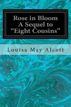 Rose in Bloom a Sequel to Eight Cousins de Louisa May Alcott