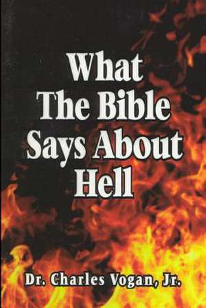 What the Bible Says about Hell de Dr Charles Vogan