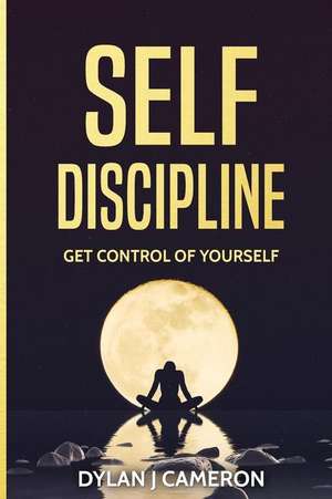 Self-Discipline, Get Control of Yourself de Dylan J. Cameron