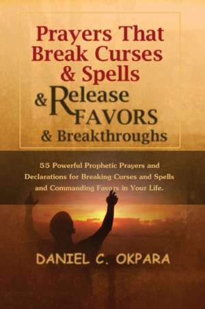 Prayers That Break Curses and Spells, and Release Favors and Breakthroughs de Daniel C. Okpara