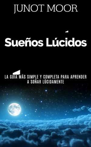 Suenos Lucidos - Como Experimentar Suenos Lucidos, La Guia Mas Simple y Completa Para Aprender a Sonar Lucidamente de Moor, Junot