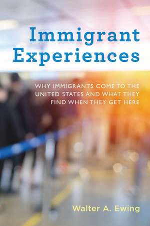 Immigrant Experiences: Why Immigrants Come to the United States and What They Find When They Get Here de Walter A. Ewing