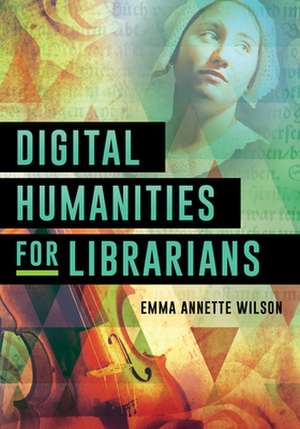 Digital Humanities for Librarians de Emma Annette Wilson