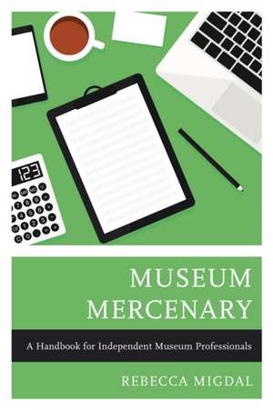 Museum Mercenary: A Handbook for Independent Museum Professionals de Rebecca Migdal