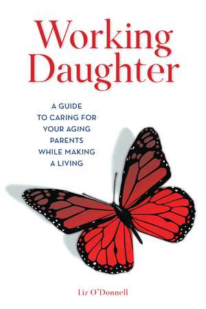 Working Daughter: A Guide to Caring for Your Aging Parents While Making a Living de Liz O'Donnell