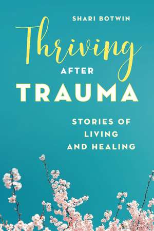 Thriving After Trauma: Stories of Living and Healing de Shari Botwin