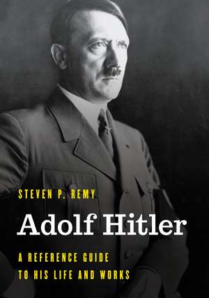 Adolf Hitler: A Reference Guide to His Life and Works de Steven P. Remy