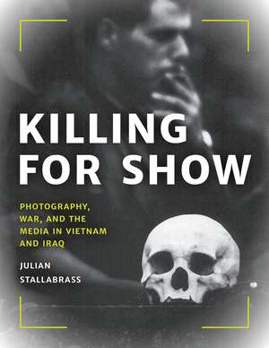 Killing for Show: Photography, War, and the Media in Vietnam and Iraq de Julian Stallabrass