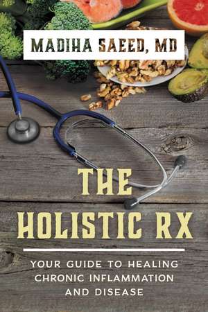 The Holistic Rx: Your Guide to Healing Chronic Inflammation and Disease de Madiha Saeed, MD