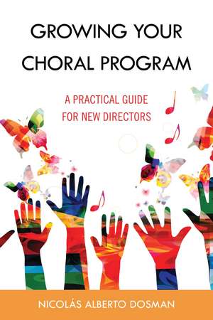 Growing Your Choral Program: A Practical Guide for New Directors de Nicolás Alberto Dosman