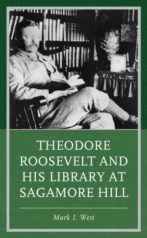 Theodore Roosevelt and His Library at Sagamore Hill de Mark I. West