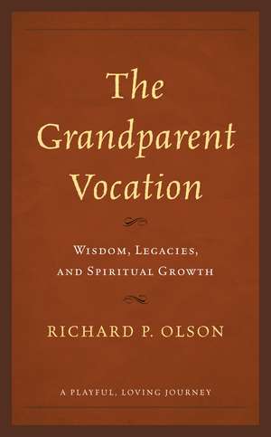 The Grandparent Vocation: Wisdom, Legacies, and Spiritual Growth de Richard P. Olson